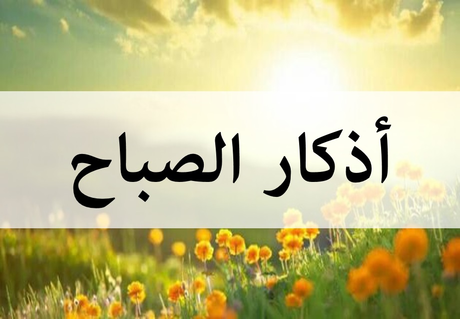 اذكار الصباح مكتوبه , كاملة لحصانة المسلم من كل شر