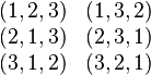 begin{matrix} (1,2,3) & (1,3,2) \ (2,1,3) & (2,3,1) \ (3,1,2) & (3,2,1) end{matrix}